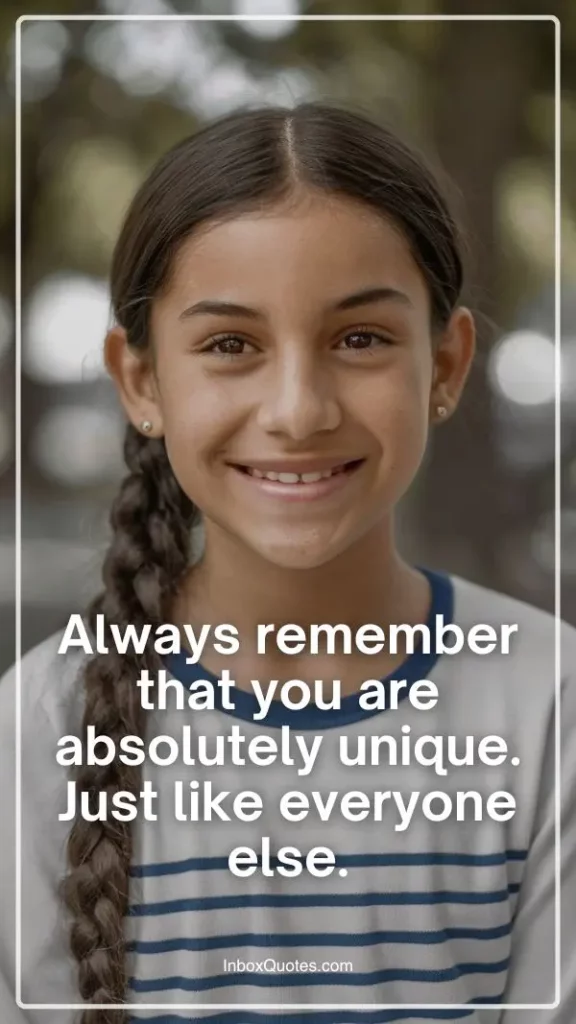 Always remember that you are absolutely unique. Just like everyone else