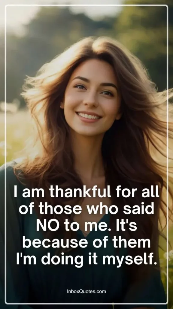 I am thankful for all of those who said NO to me. It's because of them I'm doing it myself.