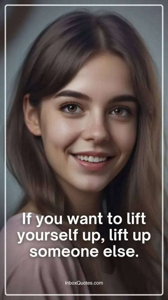 If you want to lift yourself up, lift up someone else