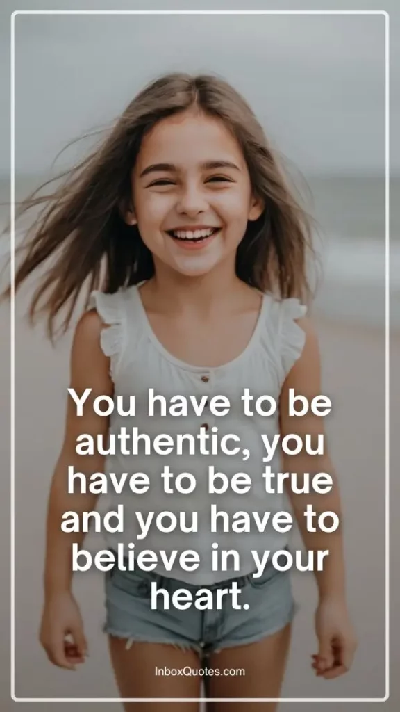 You have to be authentic, you have to be true and you have to believe in your heart