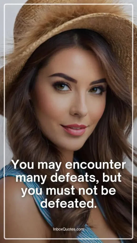 You may encounter many defeats, but you must not be defeated