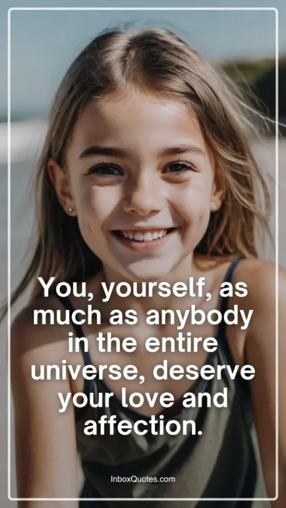 You, yourself, as much as anybody in the entire universe, deserve your love and affection