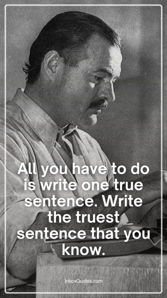 All you have to do is write one true sentence. Write the truest sentence that you know