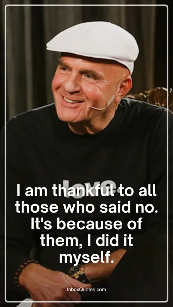 I am thankful to all those who said no. It's because of them, I did it myself.