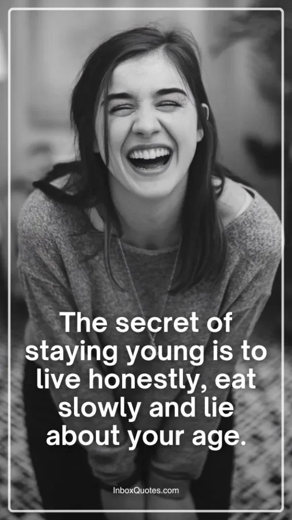 The secret of staying young is to live honestly, eat slowly and lie about your age