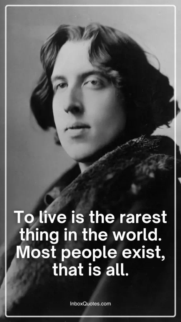 To live is the rarest thing in the world. Most people exist, that is all