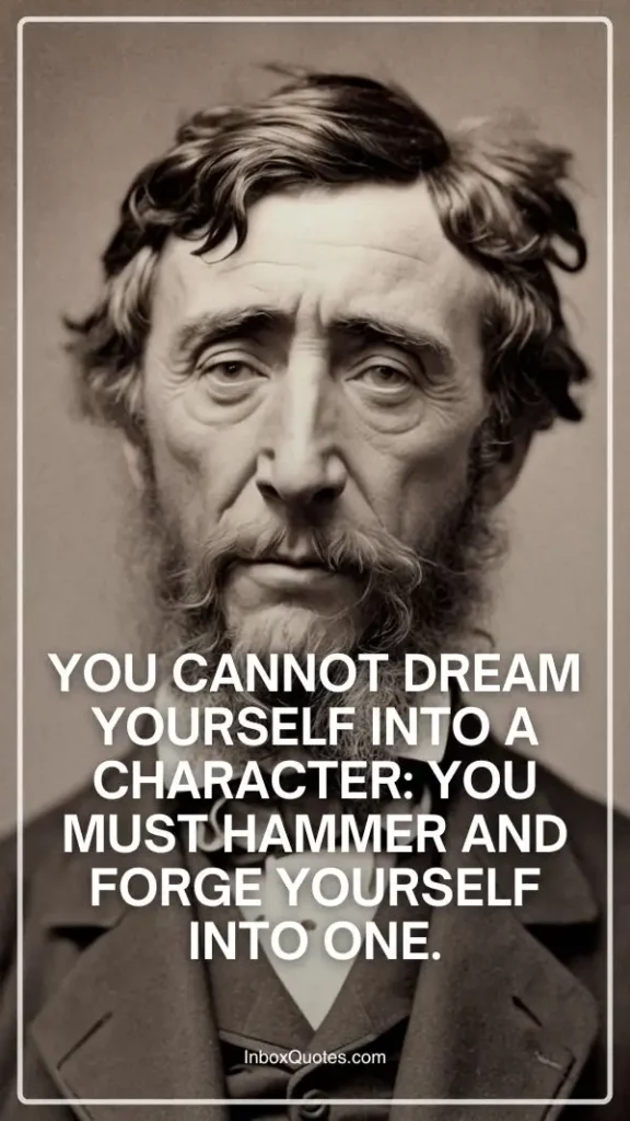 You cannot dream yourself into a character: you must hammer and forge yourself into one