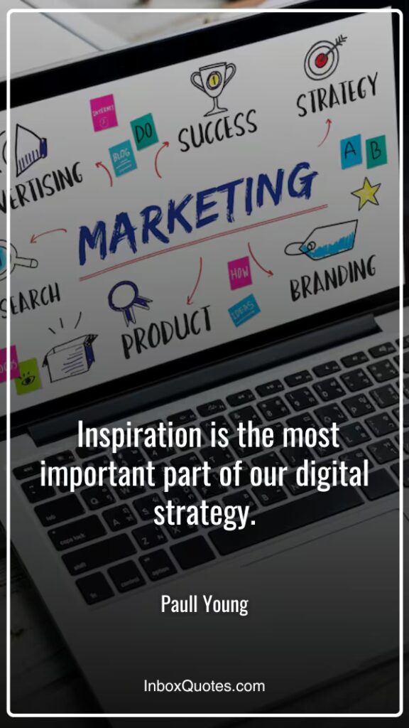 1. “Inspiration is the most important part of our digital strategy.” ~ Paull Young.